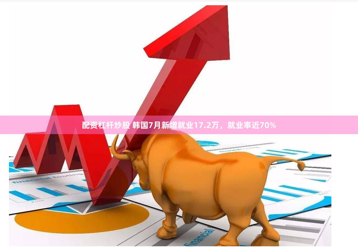 配资杠杆炒股 韩国7月新增就业17.2万，就业率近70%