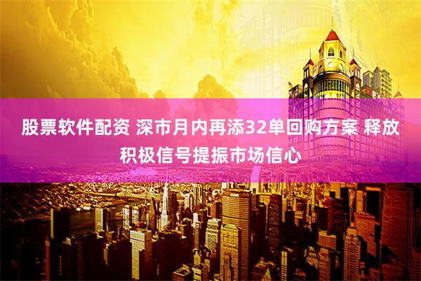 股票软件配资 深市月内再添32单回购方案 释放积极信号提振市场信心