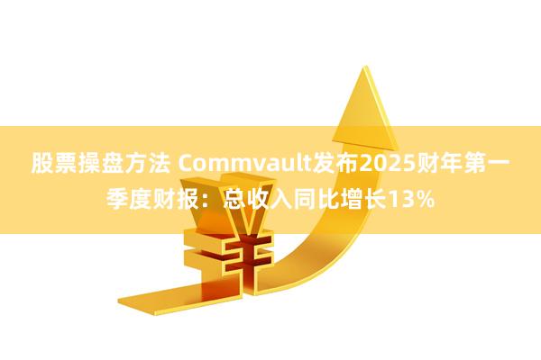 股票操盘方法 Commvault发布2025财年第一季度财报：总收入同比增长13%