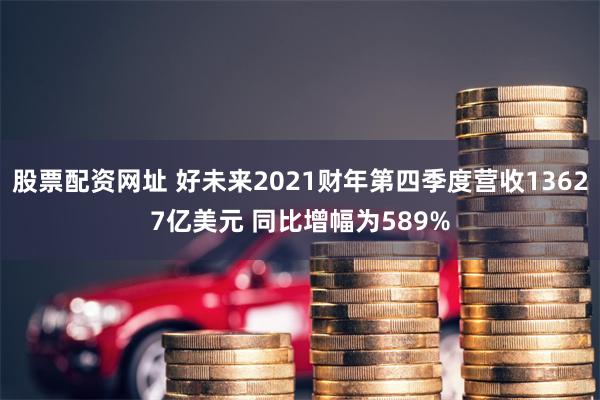 股票配资网址 好未来2021财年第四季度营收13627亿美元 同比增幅为589%