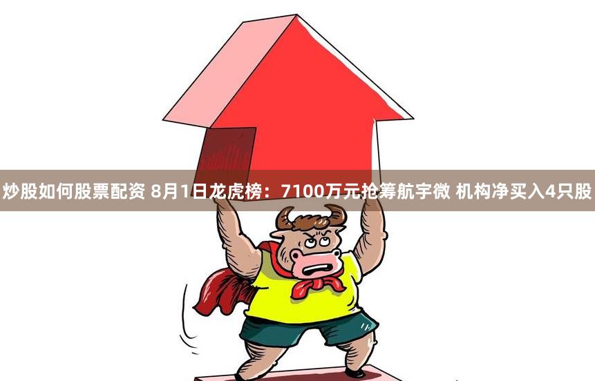 炒股如何股票配资 8月1日龙虎榜：7100万元抢筹航宇微 机构净买入4只股