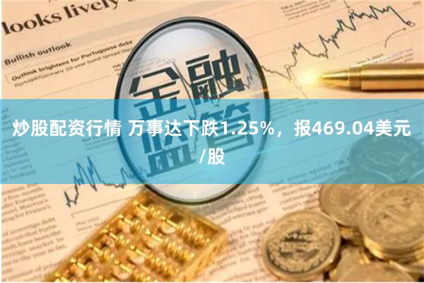 炒股配资行情 万事达下跌1.25%，报469.04美元/股