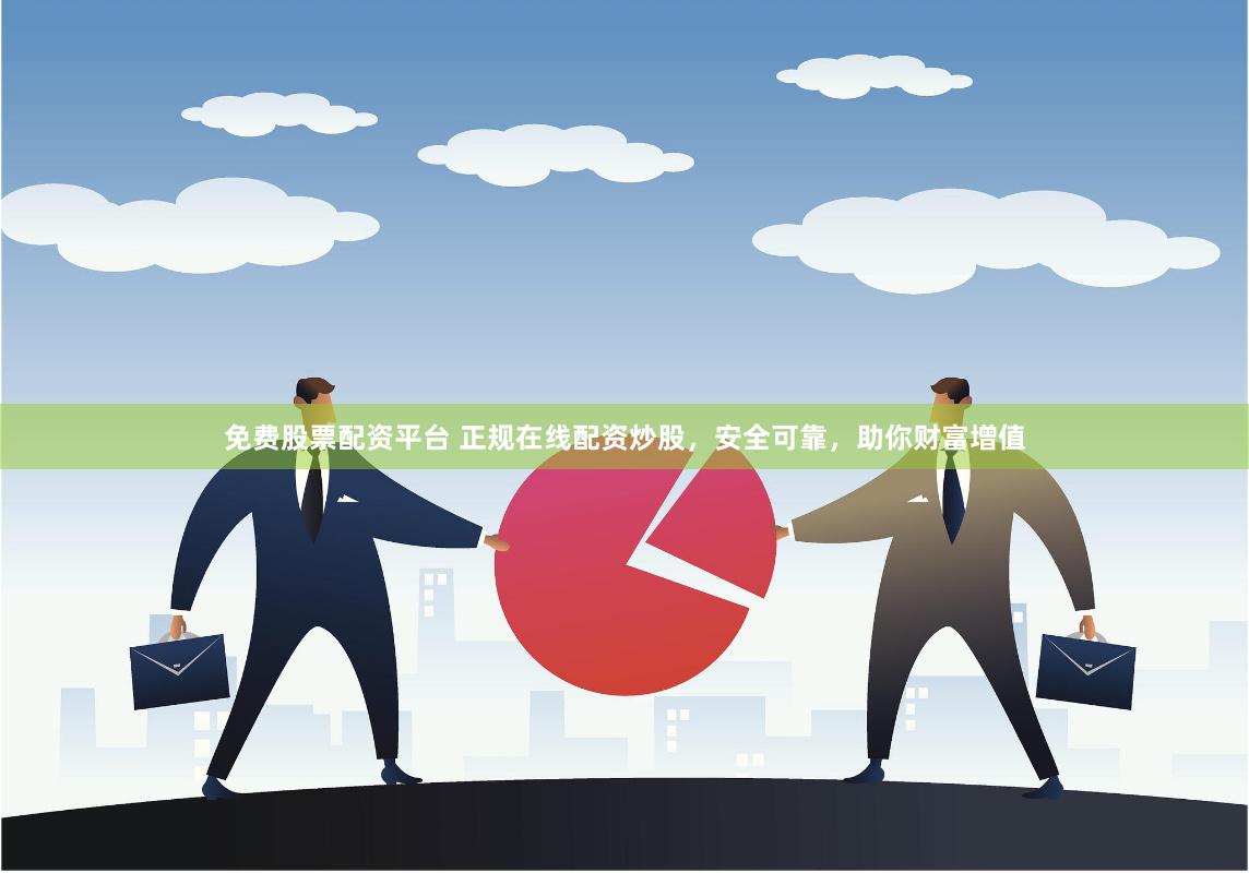 免费股票配资平台 正规在线配资炒股，安全可靠，助你财富增值