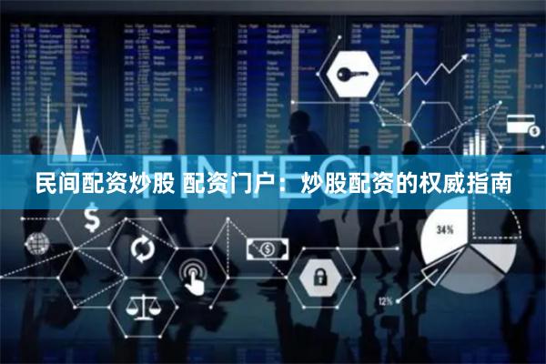 民间配资炒股 配资门户：炒股配资的权威指南