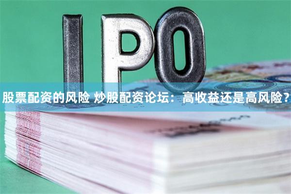 股票配资的风险 炒股配资论坛：高收益还是高风险？