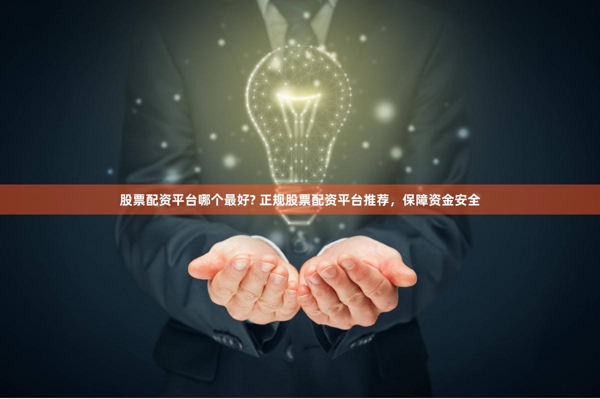 股票配资平台哪个最好? 正规股票配资平台推荐，保障资金安全