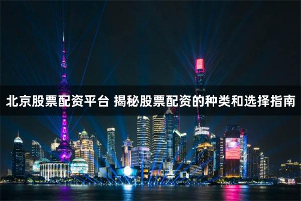 北京股票配资平台 揭秘股票配资的种类和选择指南