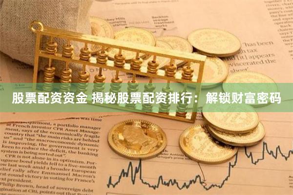 股票配资资金 揭秘股票配资排行：解锁财富密码
