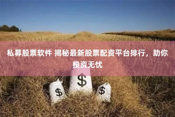 私募股票软件 揭秘最新股票配资平台排行，助你投资无忧