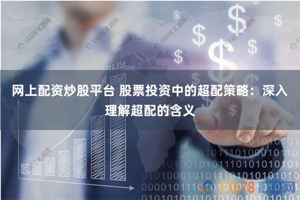 网上配资炒股平台 股票投资中的超配策略：深入理解超配的含义