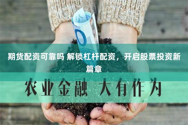 期货配资可靠吗 解锁杠杆配资，开启股票投资新篇章