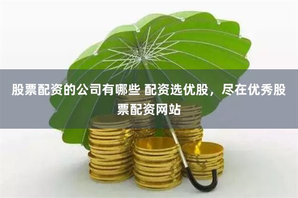 股票配资的公司有哪些 配资选优股，尽在优秀股票配资网站