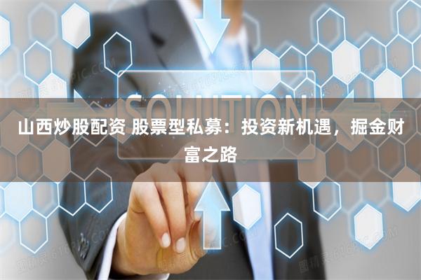 山西炒股配资 股票型私募：投资新机遇，掘金财富之路