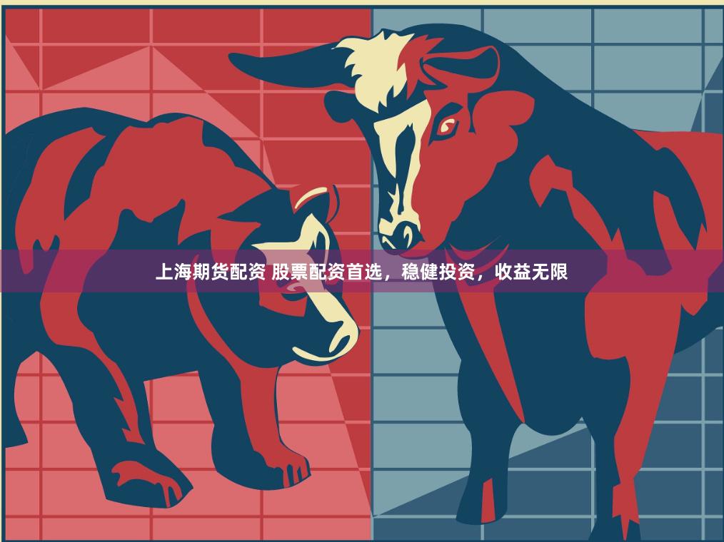 上海期货配资 股票配资首选，稳健投资，收益无限
