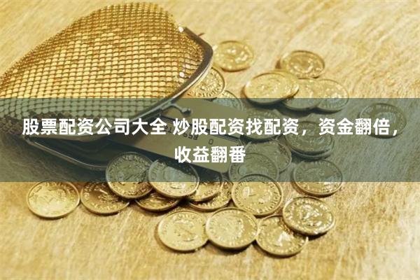 股票配资公司大全 炒股配资找配资，资金翻倍，收益翻番