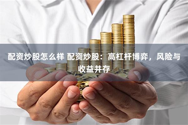 配资炒股怎么样 配资炒股：高杠杆博弈，风险与收益并存