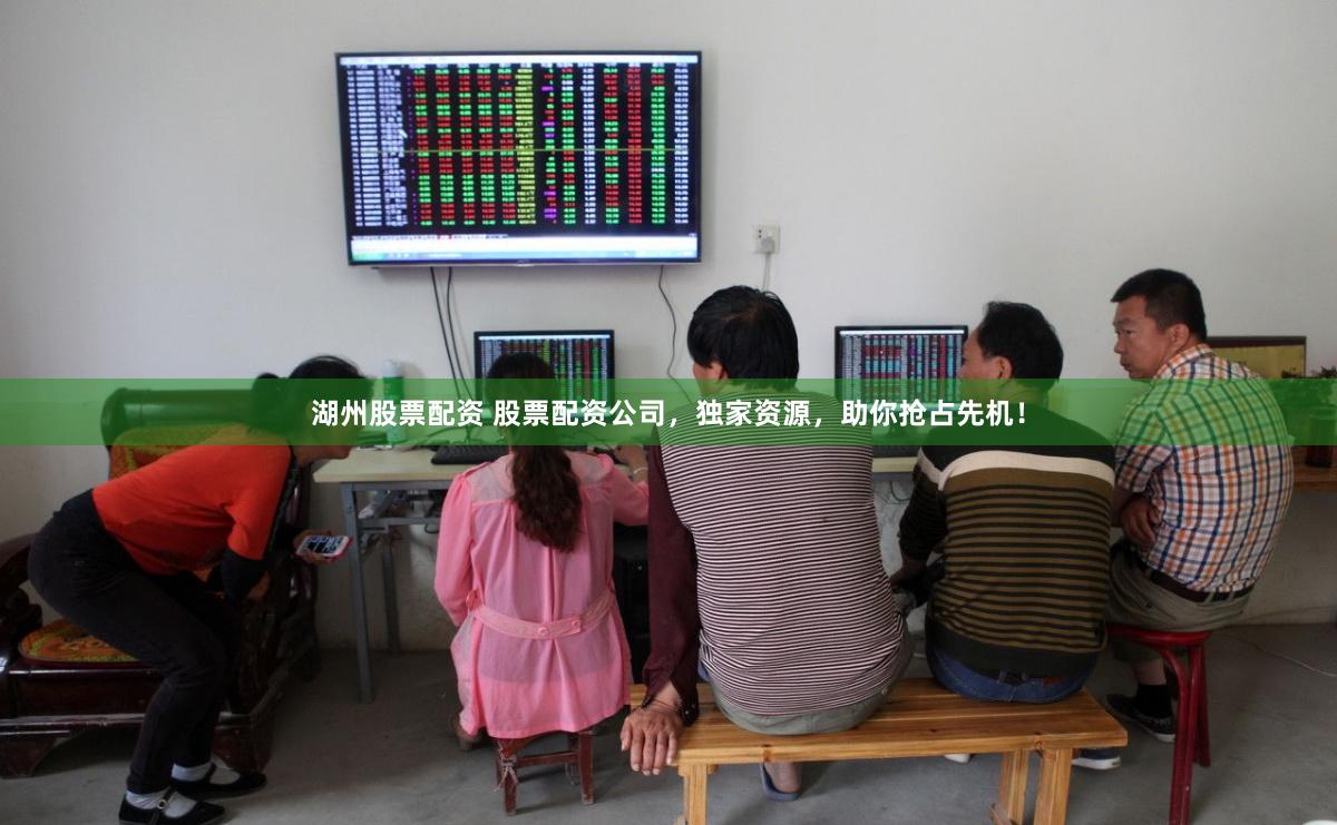 湖州股票配资 股票配资公司，独家资源，助你抢占先机！