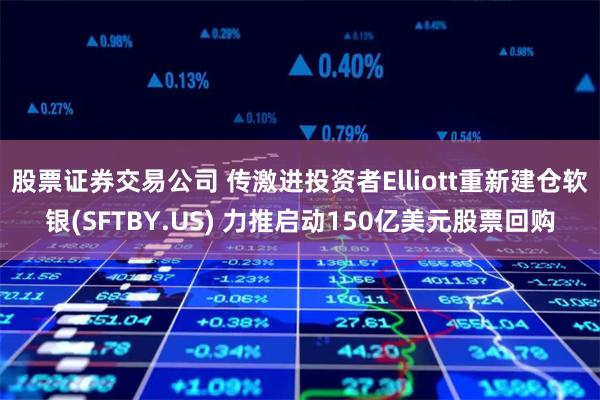 股票证券交易公司 传激进投资者Elliott重新建仓软银(SFTBY.US) 力推启动150亿美元股票回购