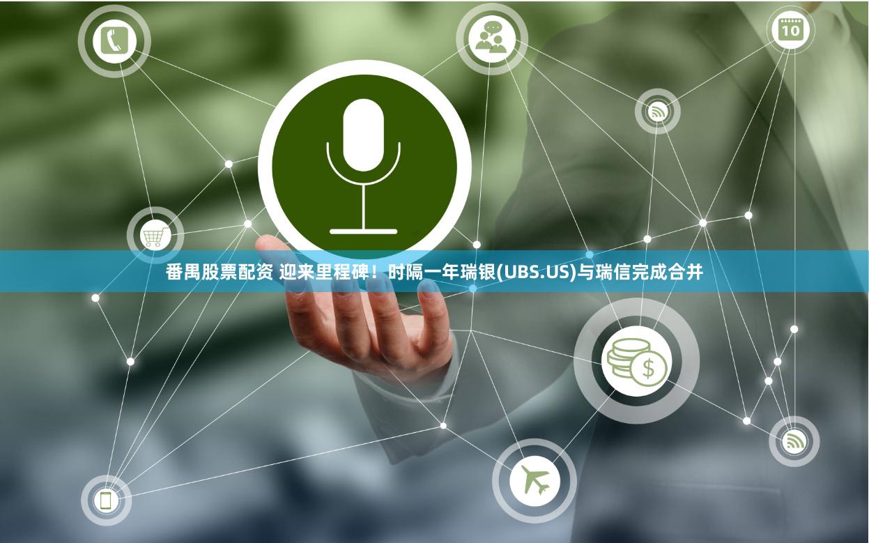 番禺股票配资 迎来里程碑！时隔一年瑞银(UBS.US)与瑞信完成合并