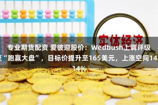 专业期货配资 爱彼迎股价：Wedbush上调评级至“跑赢大盘”，目标价提升至165美元，上涨空间14%