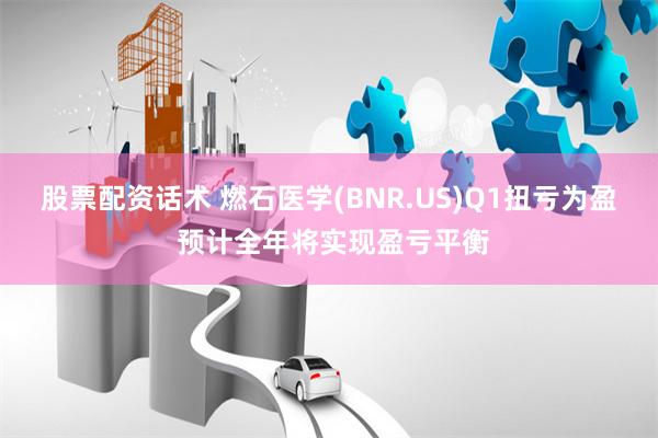 股票配资话术 燃石医学(BNR.US)Q1扭亏为盈 预计全年将实现盈亏平衡