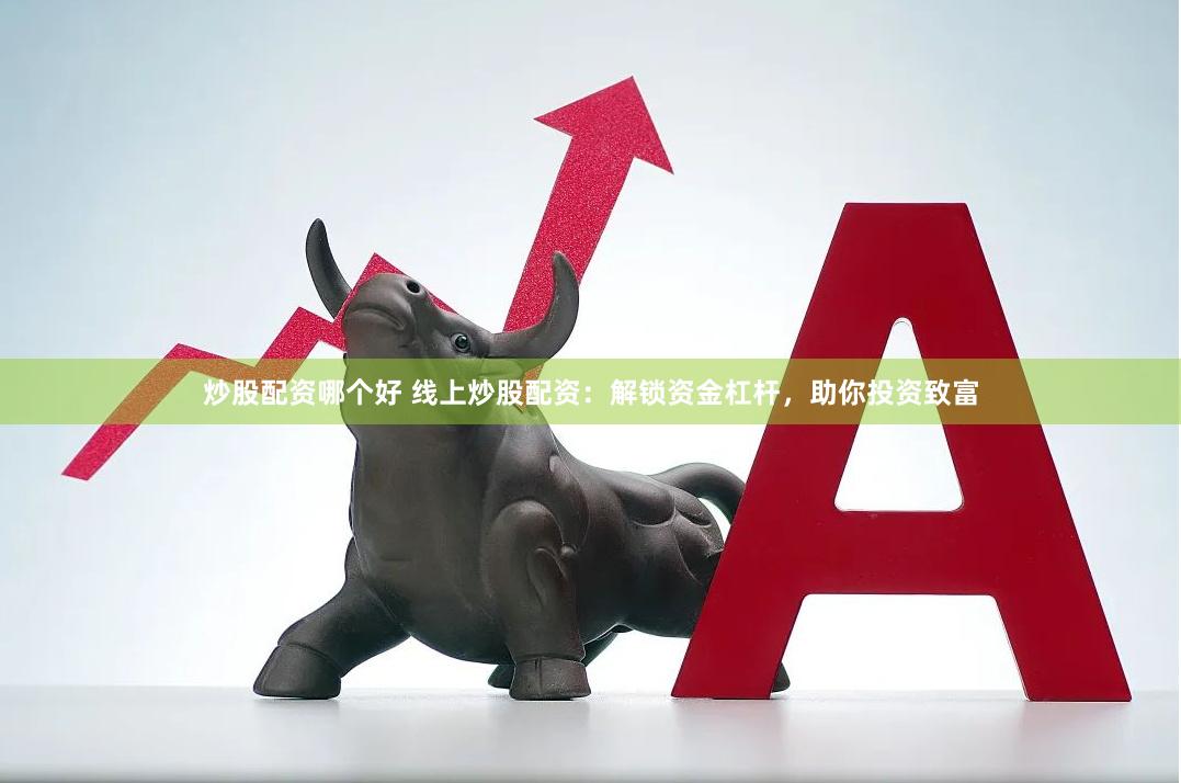炒股配资哪个好 线上炒股配资：解锁资金杠杆，助你投资致富