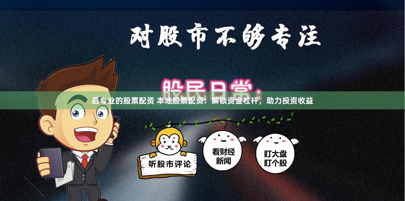 最专业的股票配资 本地股票配资：解锁资金杠杆，助力投资收益