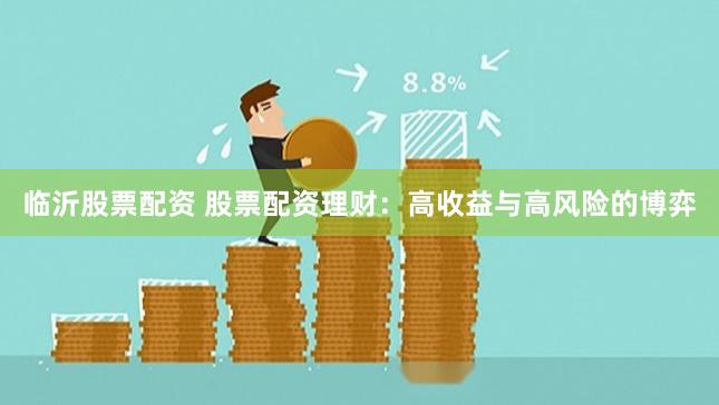临沂股票配资 股票配资理财：高收益与高风险的博弈