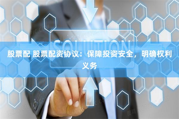 股票配 股票配资协议：保障投资安全，明确权利义务