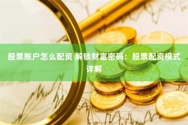 股票账户怎么配资 解锁财富密码:股票配资模式详解